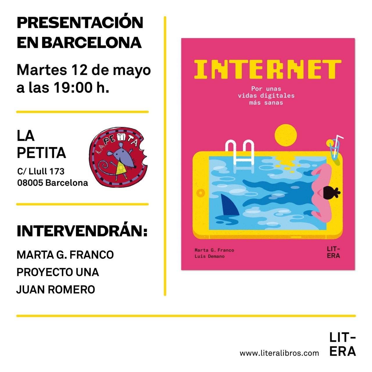 Un cartel promocional para la presentación de un libro en Barcelona, el martes 12 de mayo a las 19:00 h. El lugar es "LA PETITA", en C/ Llull 173. Los participantes son: Marta G. Franco, Proyecto Una y Juan Romero.

Se muestra la portada de un libro con un fondo rosa fucsia vibrante. El título en letras amarillas grandes es "INTERNET", con el subtítulo "Por unas vidas digitales más sanas" en blanco. La ilustración principal es una pantalla de smartphone horizontal amarilla que simula una piscina. Dentro de la piscina hay agua azul, una escalera blanca, una aleta de tiburón oscura y una persona con bañador rosa flotando boca arriba. Los autores son Marta G. Franco y Luis Demano, y la editorial es LITERA.